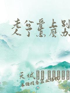 老公爱上别的女人了怎么办