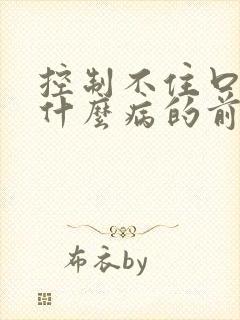 控制不住口水是什么病的前兆