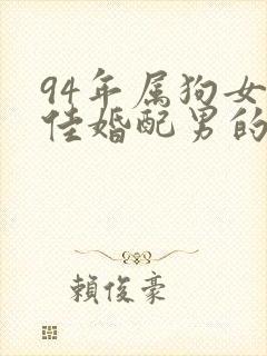 94年属狗女最佳婚配男的属相是