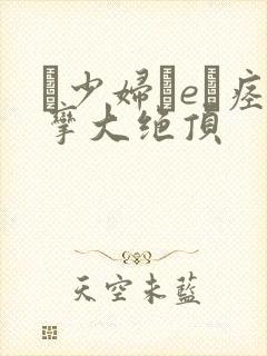 ↘少妇をeら痉挛大绝顶