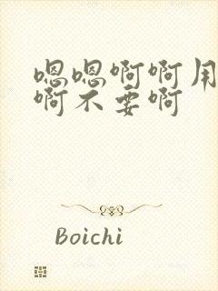 嗯嗯啊啊用力啊啊不要啊