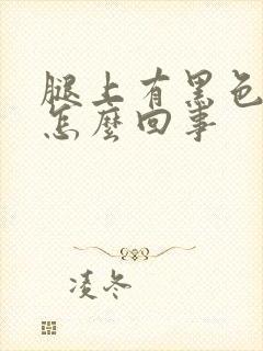 腿上有黑色斑块怎么回事