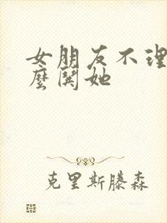 女朋友不理我怎么哄她