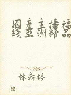 国产主播福利在线亚洲精品