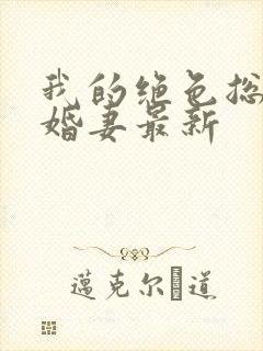 我的绝色总裁未婚妻最新