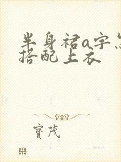 半身裙a字怎么搭配上衣