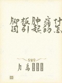 脚板肿痛什么原因引起的怎么治疗