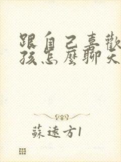 跟自己喜欢的女孩怎么聊天