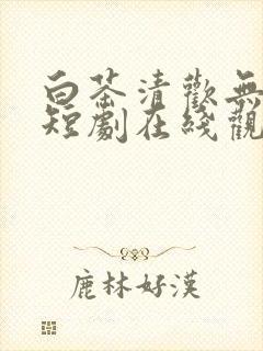 白茶清欢无别事短剧在线观看