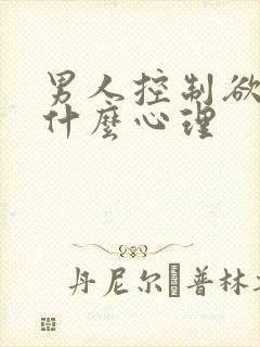 男人控制欲强是什么心理