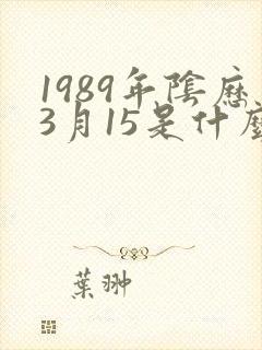 1989年阴历3月15是什么星座