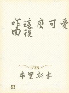 咋这么可爱怎么回复