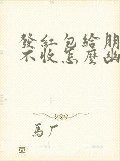 发红包给朋友他不收怎么幽默回复