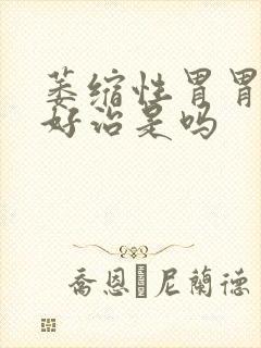 萎缩性胃胃炎不好治是吗