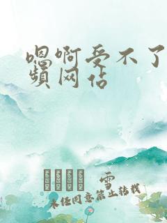 嗯啊受不了的视频网站