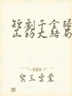 短剧千金归来真正的大结局