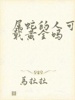 属蛇的人可以佩戴黄金吗