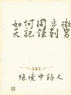 如何同步微信聊天记录到另一个手机