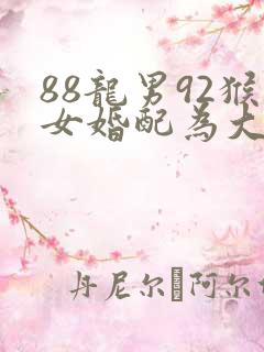 88龙男92猴女婚配为大忌