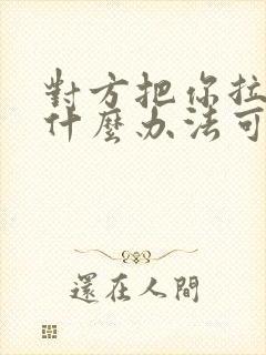 对方把你拉黑有什么办法可以联系她