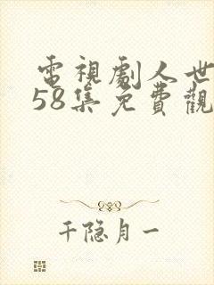 电视剧人世间第58集免费观看