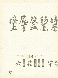 擦屁股的时候纸上有血怎么回事屁股疼