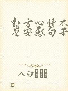 对方心情不好怎么安慰句子幽默一点