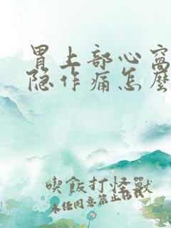 胃上部心窝处隐隐作痛怎么回事