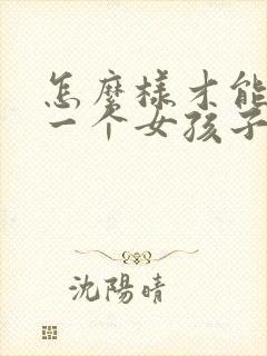 怎么样才能追到一个女孩子