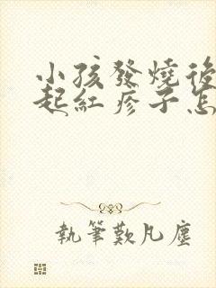 小孩发烧后身上起红疹子怎么回事