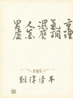 男人湿气重脾胃虚怎么调理