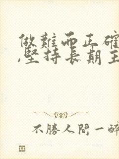 做难而正确的事,坚持长期主义