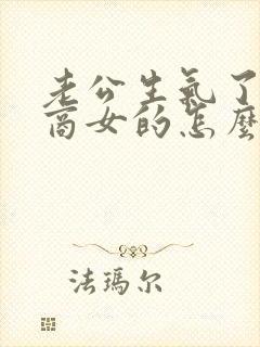 老公生气了高情商女的怎么哄老公