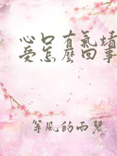 心口有气堵着难受怎么回事