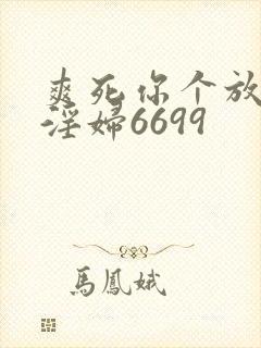 爽死你个放荡小淫妇6699