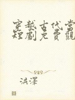 穿越古代当赘婿短剧免费观看全集