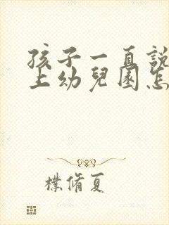 孩子一直说不想上幼儿园怎么办