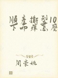 顺产撕裂10天下面痒怎么办