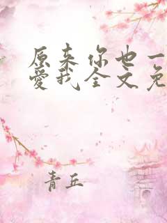 原来你也一直深爱我全文免费阅读