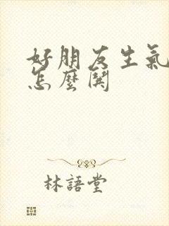 好朋友生气了该怎么哄