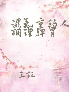 湿气重的人怎样调理脾胃