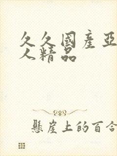 久久国产亚洲成人精品