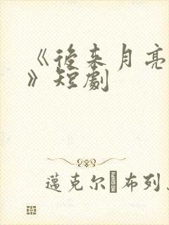 《后来月亮失约》短剧