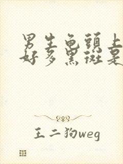 男生龟头上长了好多黑斑是什么原因