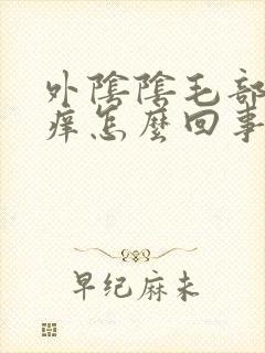 外阴阴毛部位瘙痒怎么回事