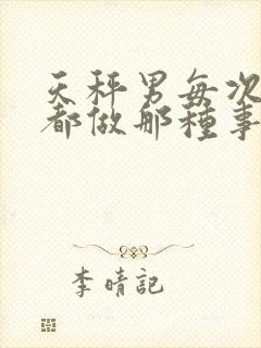 天秤男每次见面都做那种事情