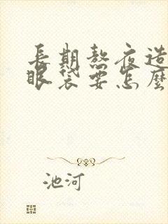 长期熬夜造成的眼袋要怎么消除