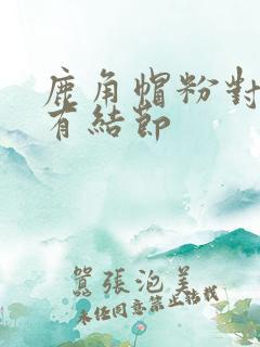 鹿角帽粉对乳腺有结节