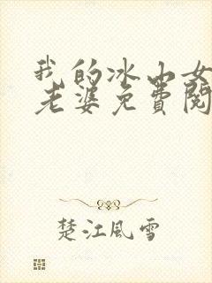 我的冰山女总裁老婆免费阅读全文