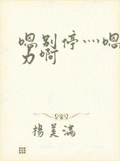 嗯别停灬嗯灬用力啊